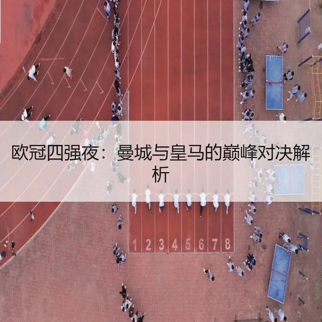 欧冠四强夜:曼城与皇马的巅峰对决解析