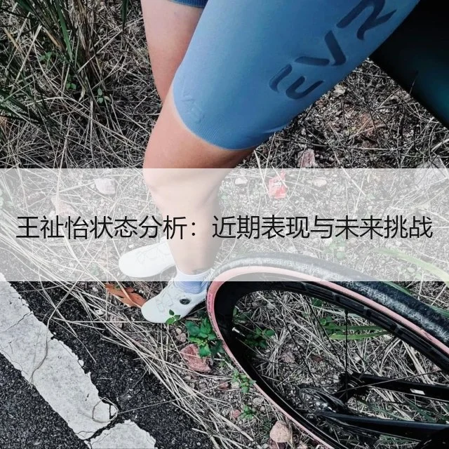 王祉怡状态分析：近期表现与未来挑战